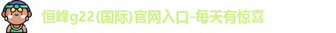 恒峰g22(国际)官网入口-每天有惊喜